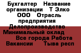 Бухгалтер › Название организации ­ Т-Элко, ООО › Отрасль предприятия ­ Делопроизводство › Минимальный оклад ­ 30 000 - Все города Работа » Вакансии   . Тыва респ.